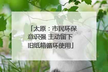 太原：市民环保意识强 主动留下旧纸箱循环使用